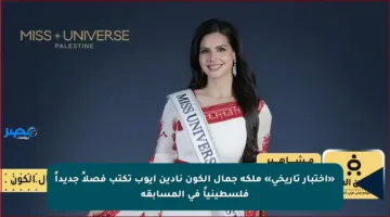 «اختبار تاريخي» ملكة جمال الكون نادين أيوب تكتب فصلاً جديداً فلسطينياً في المسابقة